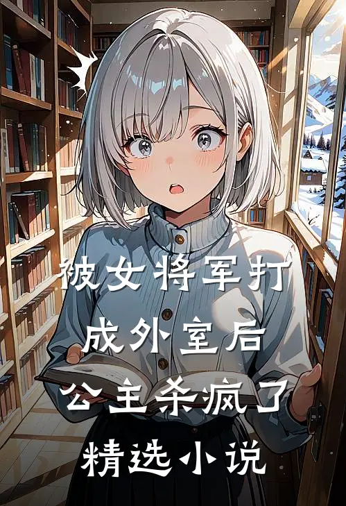 被女将军打成外室后,公主杀疯了精选阅读