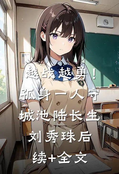 越战越勇！孤身一人守城池陆长生刘秀珠后续+全文