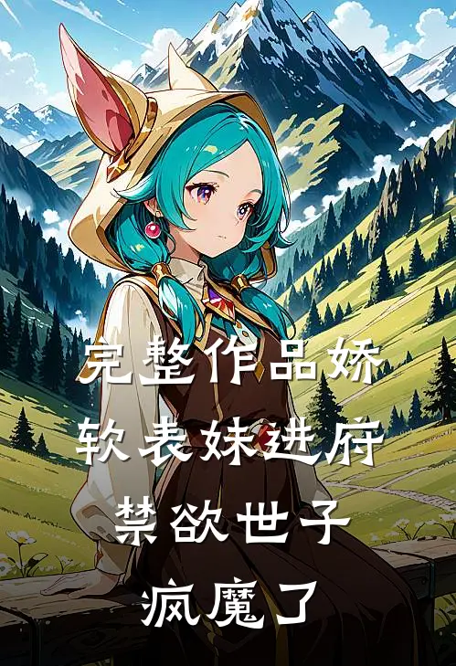 完整作品娇软表妹进府：禁欲世子疯魔了