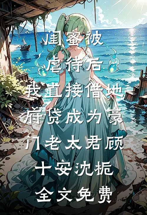 闺蜜被虐待后，我直接借地府贷成为豪门老太君顾十安沈栀全文免费