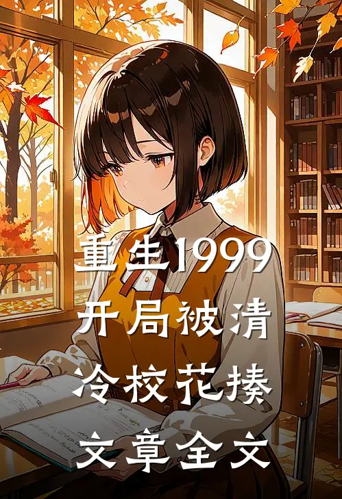 重生1999：开局被清冷校花揍文章全文