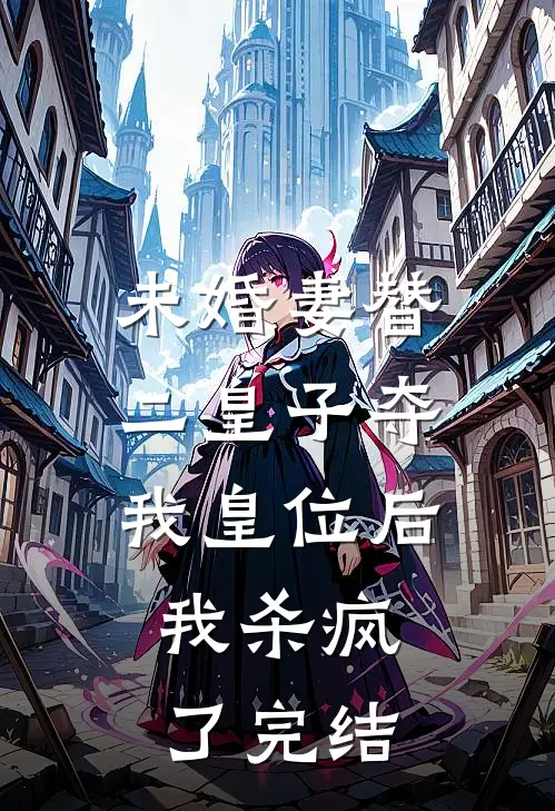 未婚妻替二皇子夺我皇位后,我杀疯了完结