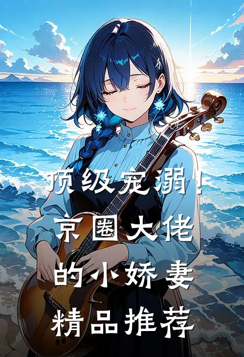 顶级宠溺!京圈大佬的小娇妻精品推荐文