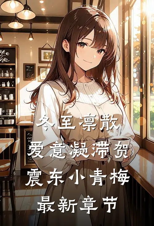 冬至凛散，爱意凝滞贺震东小青梅最新章节