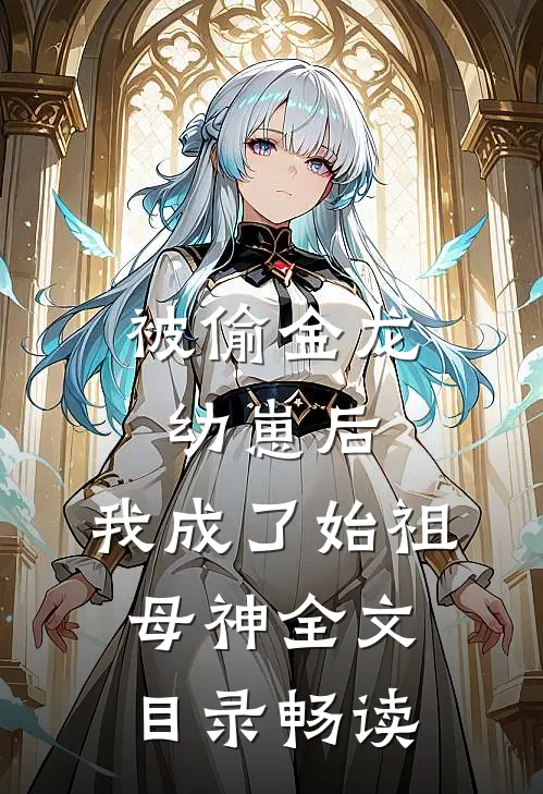 被偷金龙幼崽后，我成了始祖母神全文目录畅读