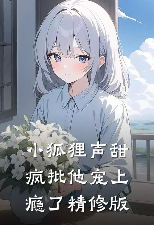 小狐狸声甜，疯批他宠上瘾了精修版