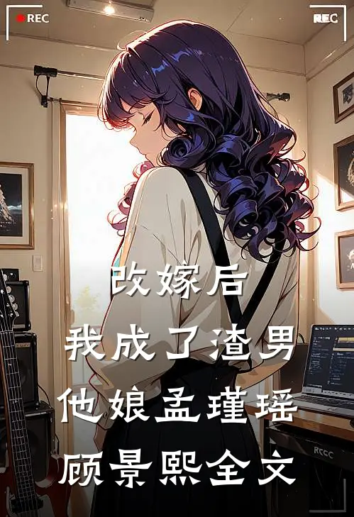 改嫁后，我成了渣男他娘孟瑾瑶顾景熙全文