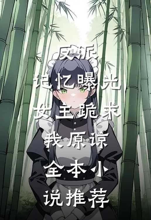 反派记忆曝光,女主跪求我原谅全本推荐免费阅读