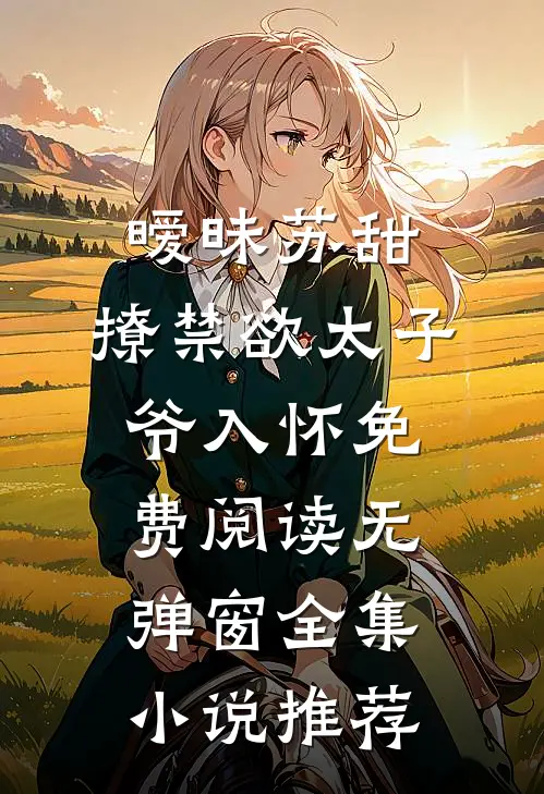 暧昧苏甜:撩禁欲太子爷入怀免费阅读无弹窗全集小说推荐