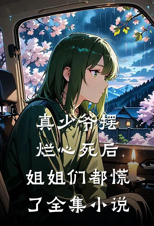 真少爷摆烂心死后,姐姐们都慌了全集