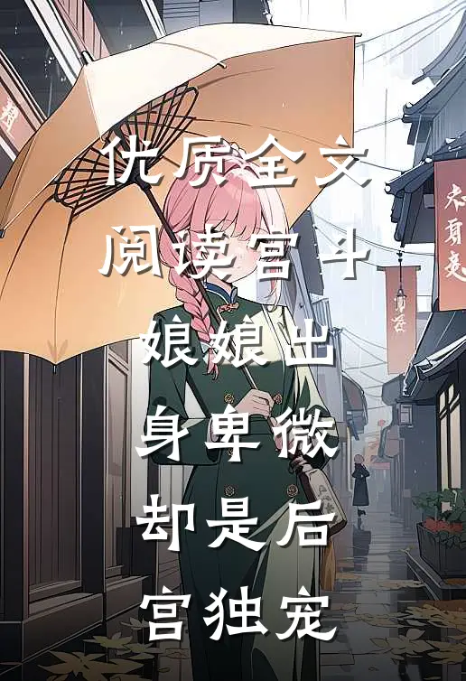 优质全文阅读宫斗：娘娘出身卑微，却是后宫独宠