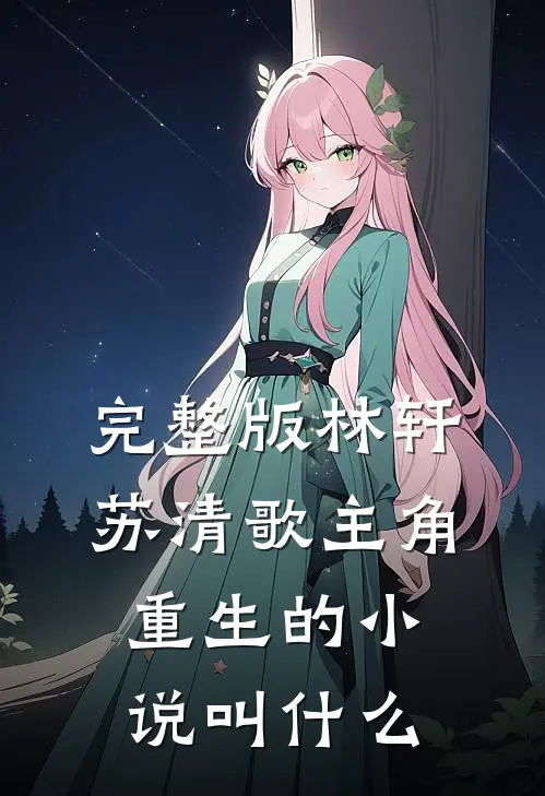 完整版林轩苏清歌主角重生的小说叫什么