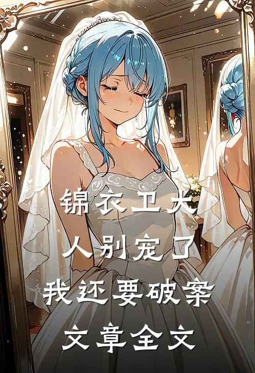 锦衣卫大人别宠了,我还要破案文章全文在线阅读