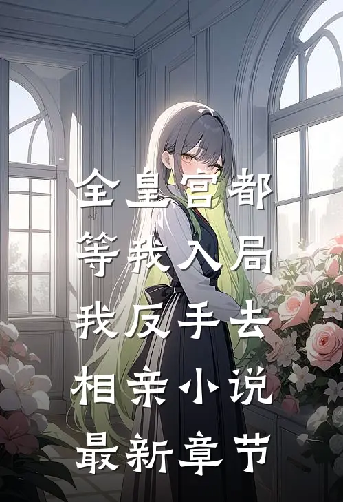 全皇宫都等我入局,我反手去相亲最新章节免费阅读