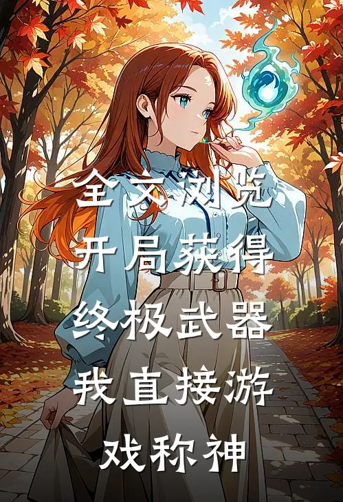 全文浏览开局获得终极武器，我直接游戏称神
