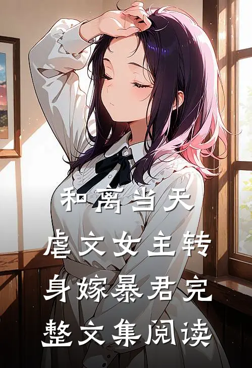 和离当天，虐文女主转身嫁暴君完整文集阅读