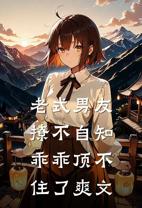 老式男友撩不自知,乖乖顶不住了爽文