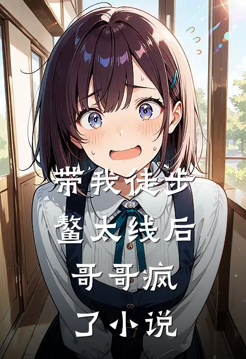带我徒步鳌太线后,哥哥疯了免费观看