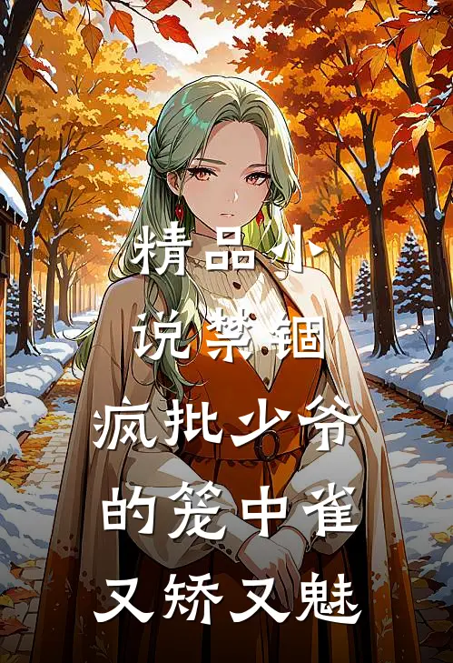 精品小说禁锢：疯批少爷的笼中雀又矫又魅