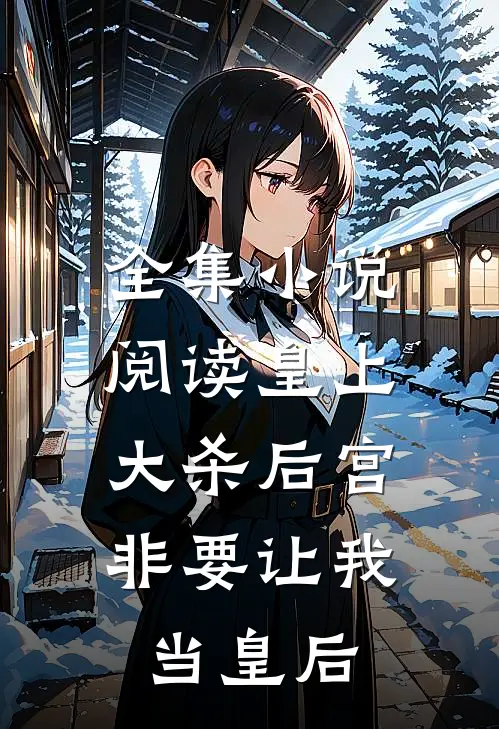 全集小说阅读皇上大杀后宫，非要让我当皇后