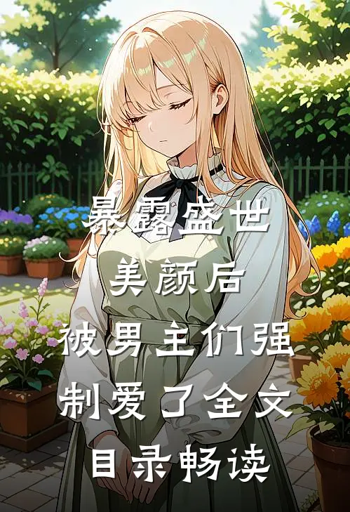 暴露盛世美颜后，被男主们强制爱了全文目录畅读