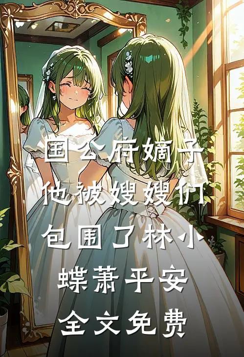 国公府嫡子他被嫂嫂们包围了林小蝶萧平安全文免费