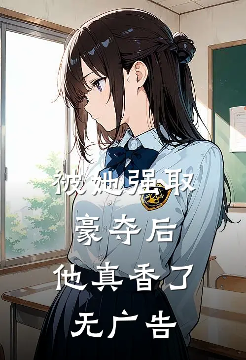 被她强取豪夺后,他真香了无广告阅读