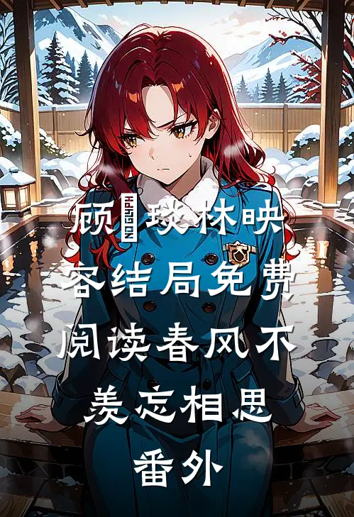 顾璟琰林映容结局免费阅读春风不羡忘相思: 番外