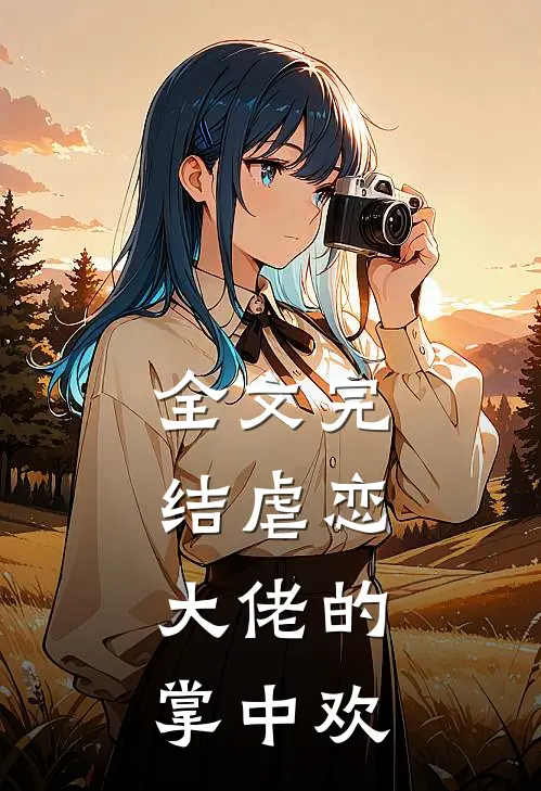 全文完结虐恋大佬的掌中欢