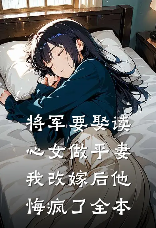 将军要娶读心女做平妻,我改嫁后他悔疯了全本