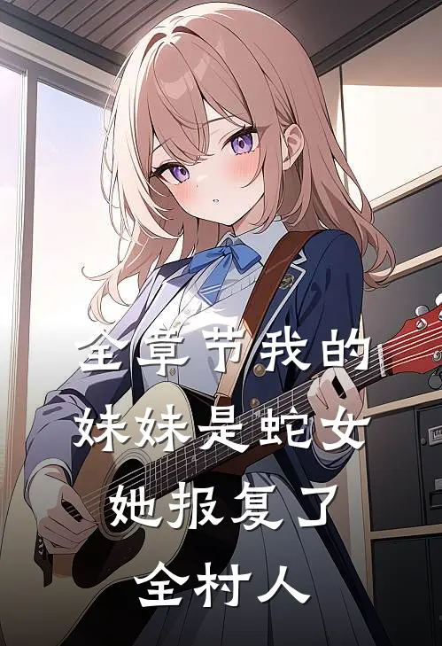 全章节我的妹妹是蛇女,她报复了全村人类