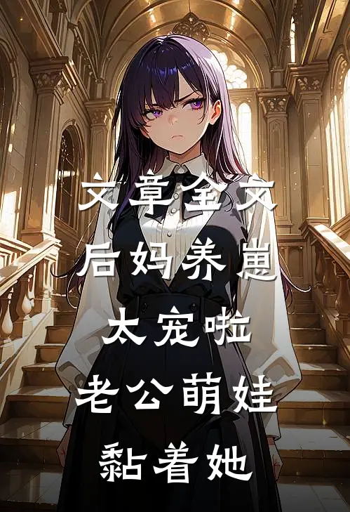 文章全文后妈养崽：太宠啦，老公萌娃黏着她