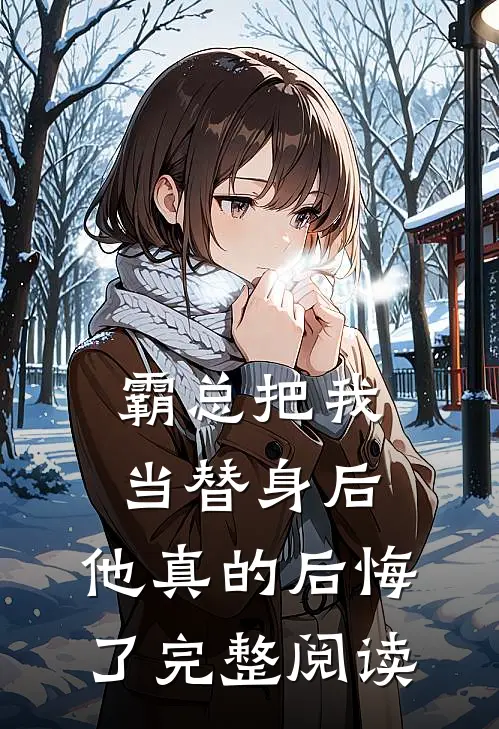 霸总把我当替身后,他真的后悔了完整阅读免费