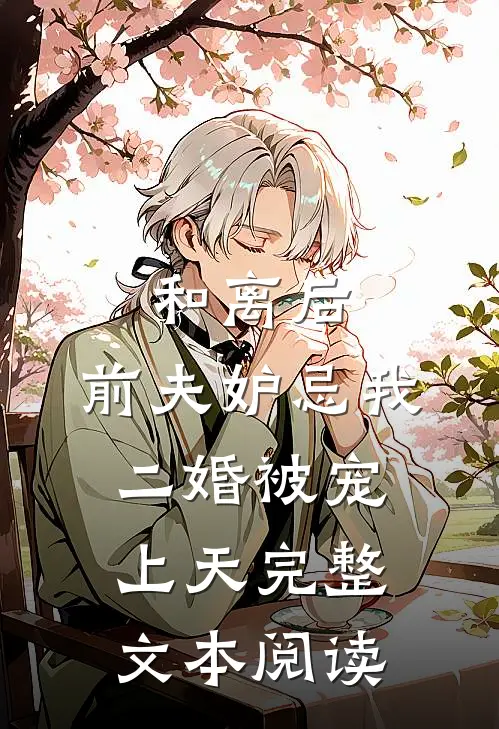 和离后,前夫妒忌我二婚被宠上天完整文本阅读