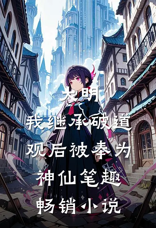 大明:我继承破道观后被奉为神仙笔趣畅销小说