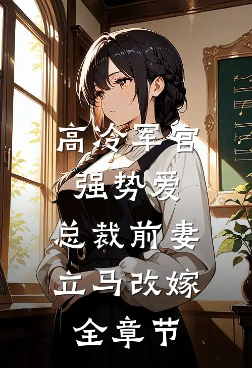 高冷军官强势爱,总裁前妻立马改嫁全章节