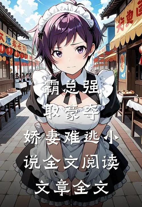 霸总强取豪夺:娇妻难逃小说全文阅读文章全文