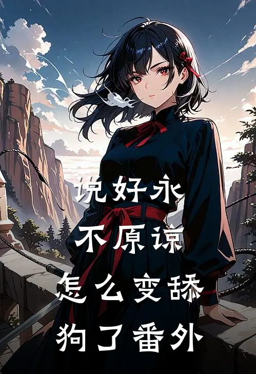 说好永不原谅,怎么变舔狗了番外免费阅读