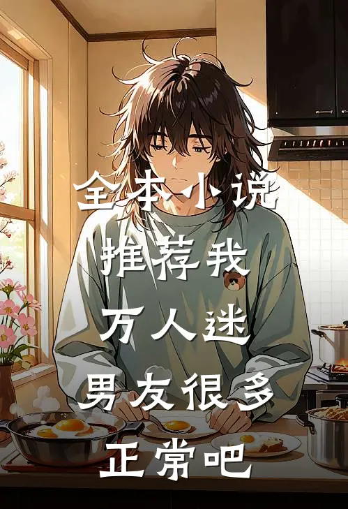 全本推荐我,万人迷,男友很多正常吧免费阅读