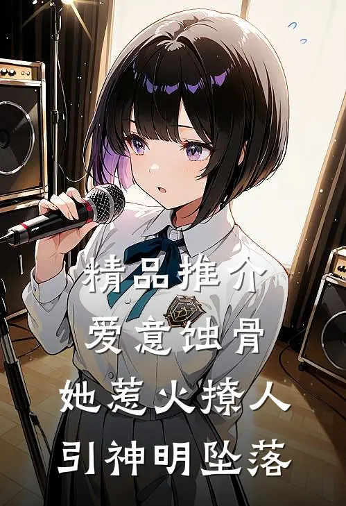 精品推介爱意蚀骨：她惹火撩人，引神明坠落