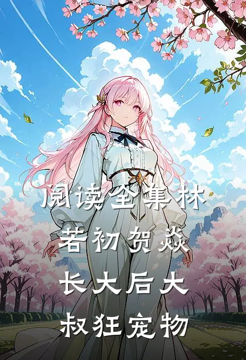 阅读全集林若初贺焱长大后大叔狂宠物