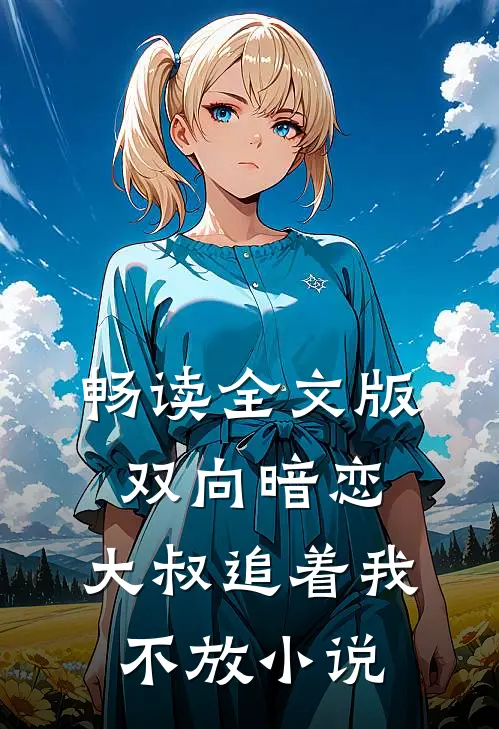畅读全文版双向暗恋:大叔追着我不放小说