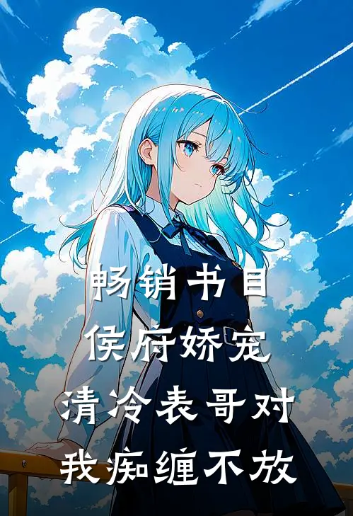 畅销书目侯府娇宠：清冷表哥对我痴缠不放
