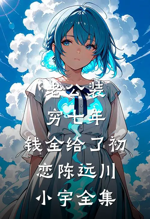 老公装穷七年，钱全给了初恋陈远川小宇 全集