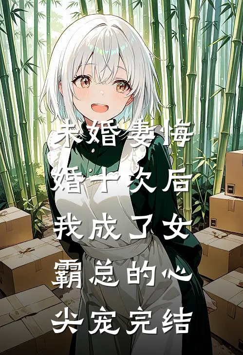 未婚妻悔婚十次后，我成了女霸总的心尖宠完结