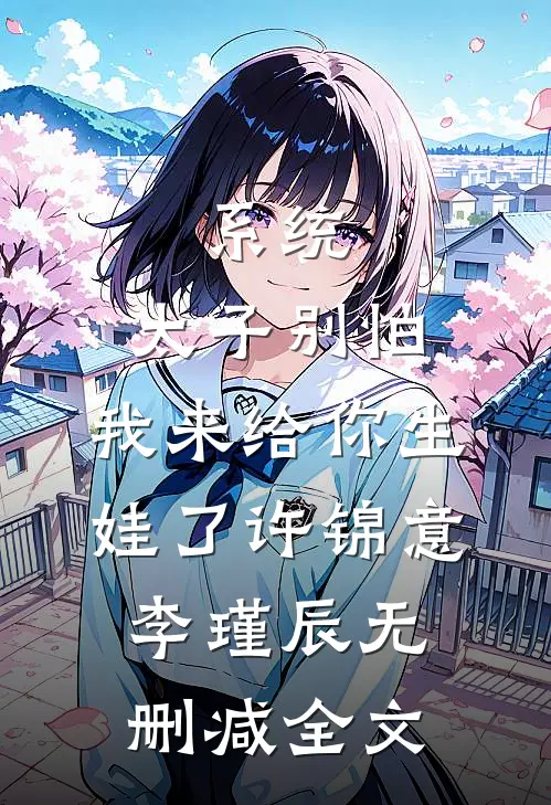 系统：太子别怕，我来给你生娃了许锦意李瑾辰无删减全文