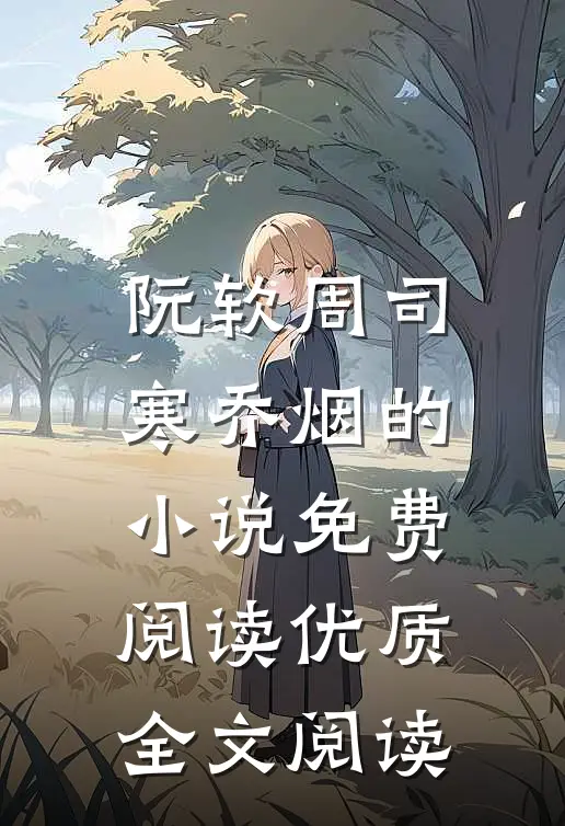 阮软周司寒乔烟的小说免费阅读优质全文阅读