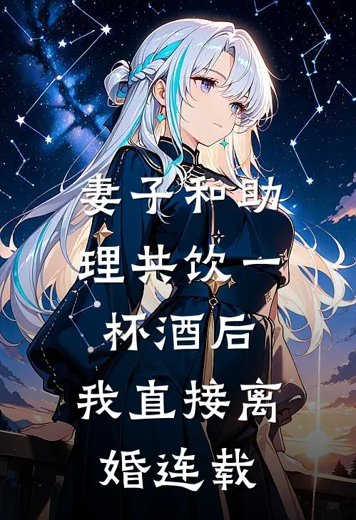 妻子和助理共饮一杯酒后,我直接离婚连载