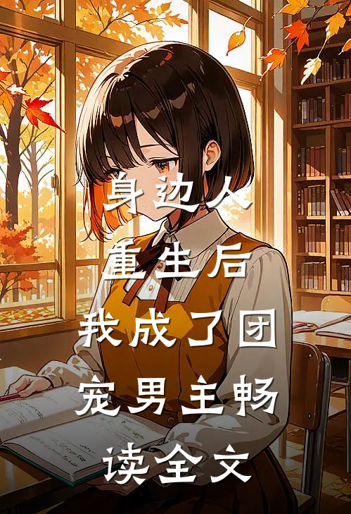 身边人重生后,我成了团宠男主畅读全文