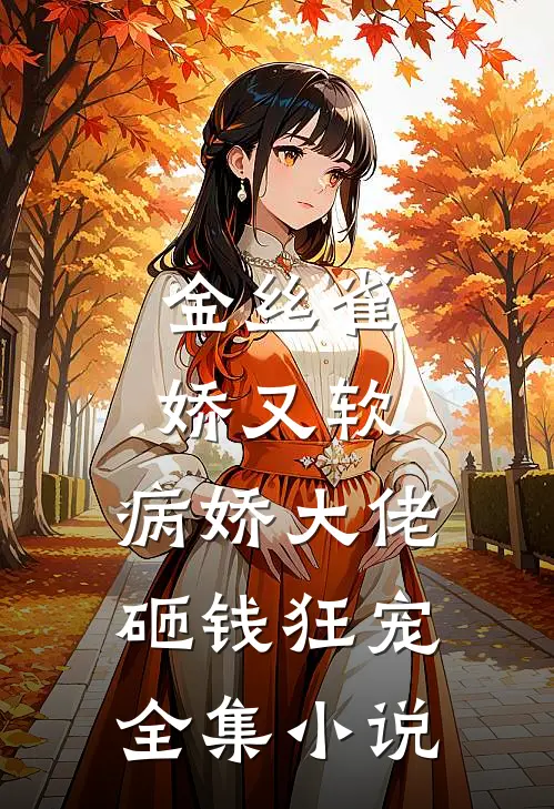 金丝雀娇又软，病娇大佬砸钱狂宠全集小说